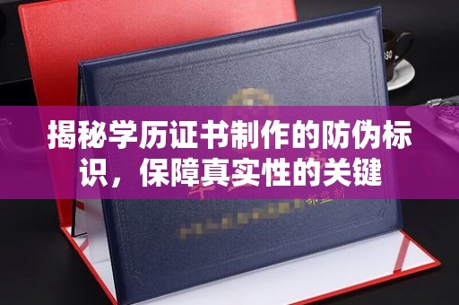 商河揭秘学历证书制作的防伪标识，保障真实性的关键